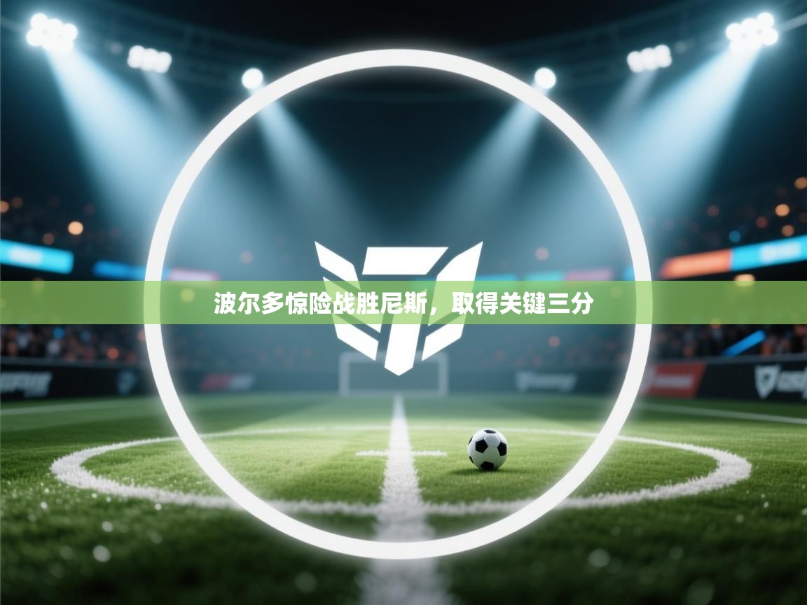 云开体育官网入口登录网页-波尔多惊险战胜尼斯，取得关键三分