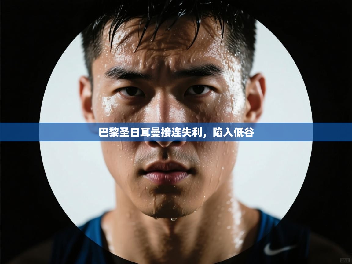 云开体育官网入口登录网页-巴黎圣日耳曼接连失利，陷入低谷  第1张