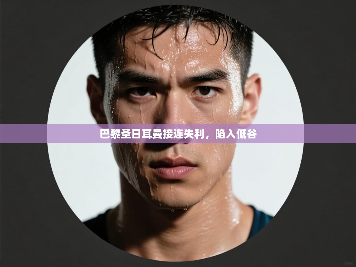 云开体育官网入口登录网页-巴黎圣日耳曼接连失利，陷入低谷  第2张