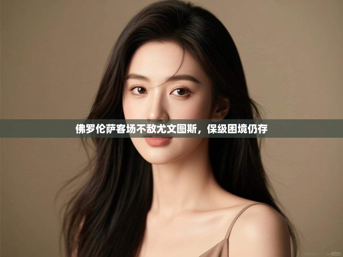 开云体育app下载安卓-佛罗伦萨客场不敌尤文图斯,保级困境仍存 第1张