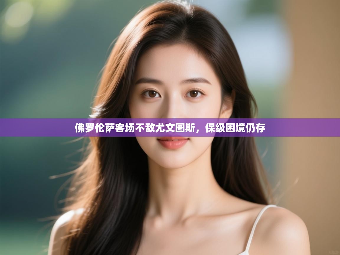 开云体育app下载安卓-佛罗伦萨客场不敌尤文图斯,保级困境仍存 第2张