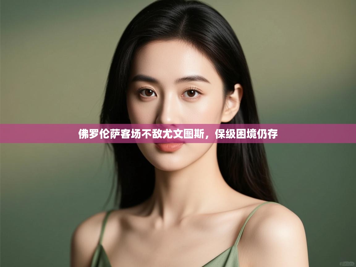 开云体育app下载安卓-佛罗伦萨客场不敌尤文图斯,保级困境仍存 第3张