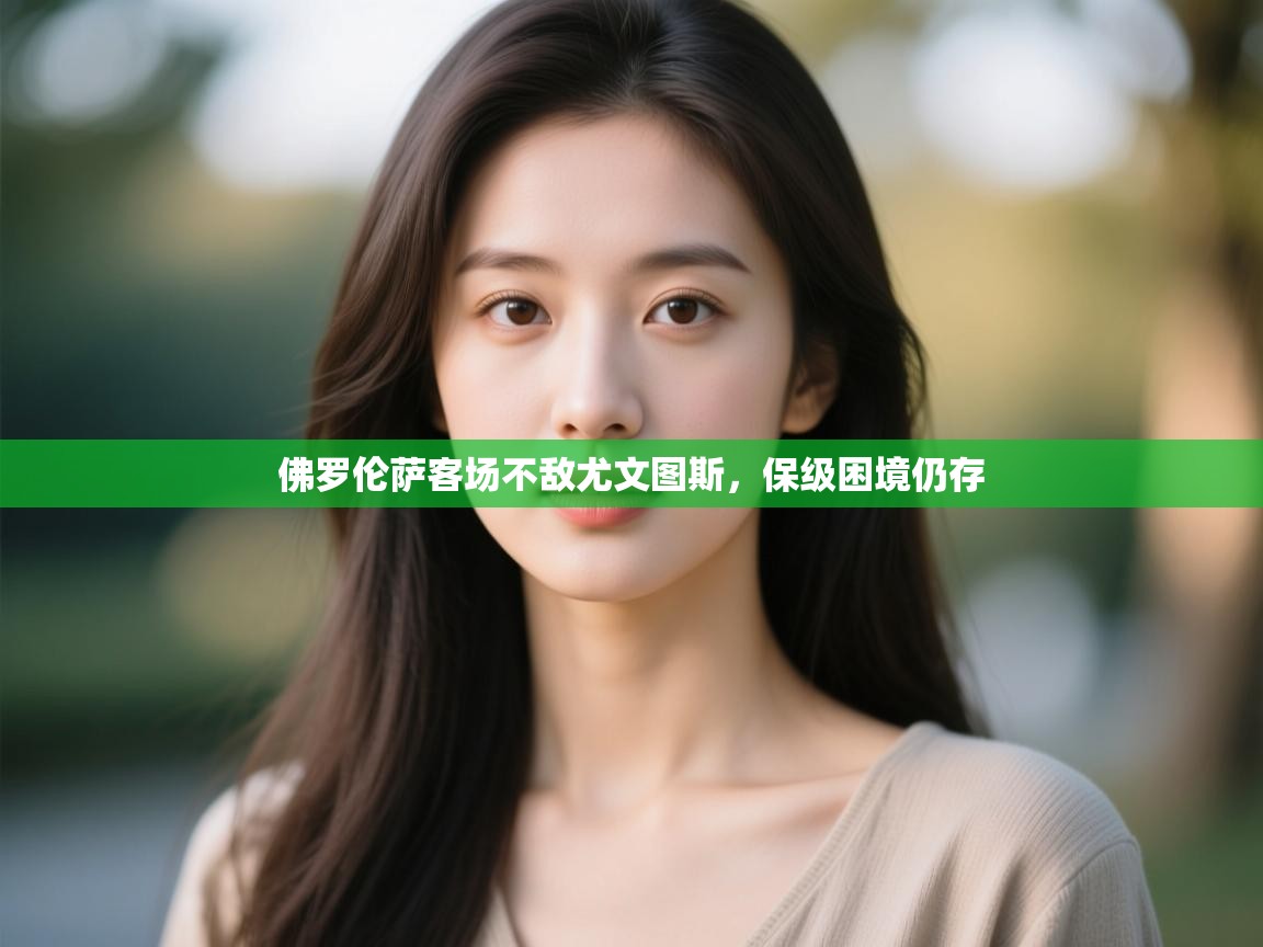 开云体育app下载安卓-佛罗伦萨客场不敌尤文图斯,保级困境仍存 第4张