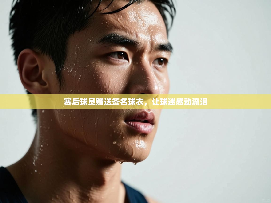 开云官网-赛后球员赠送签名球衣，让球迷感动流泪  第2张