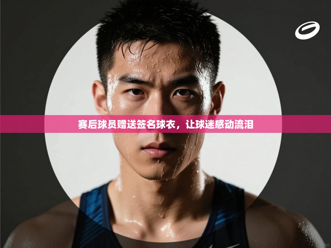 开云官网-赛后球员赠送签名球衣，让球迷感动流泪  第3张