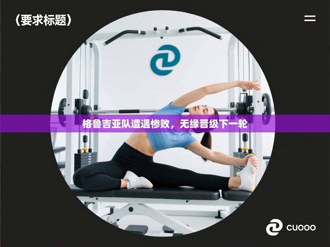 开云体育入口下载-格鲁吉亚队遭遇惨败,无缘晋级下一轮 第3张