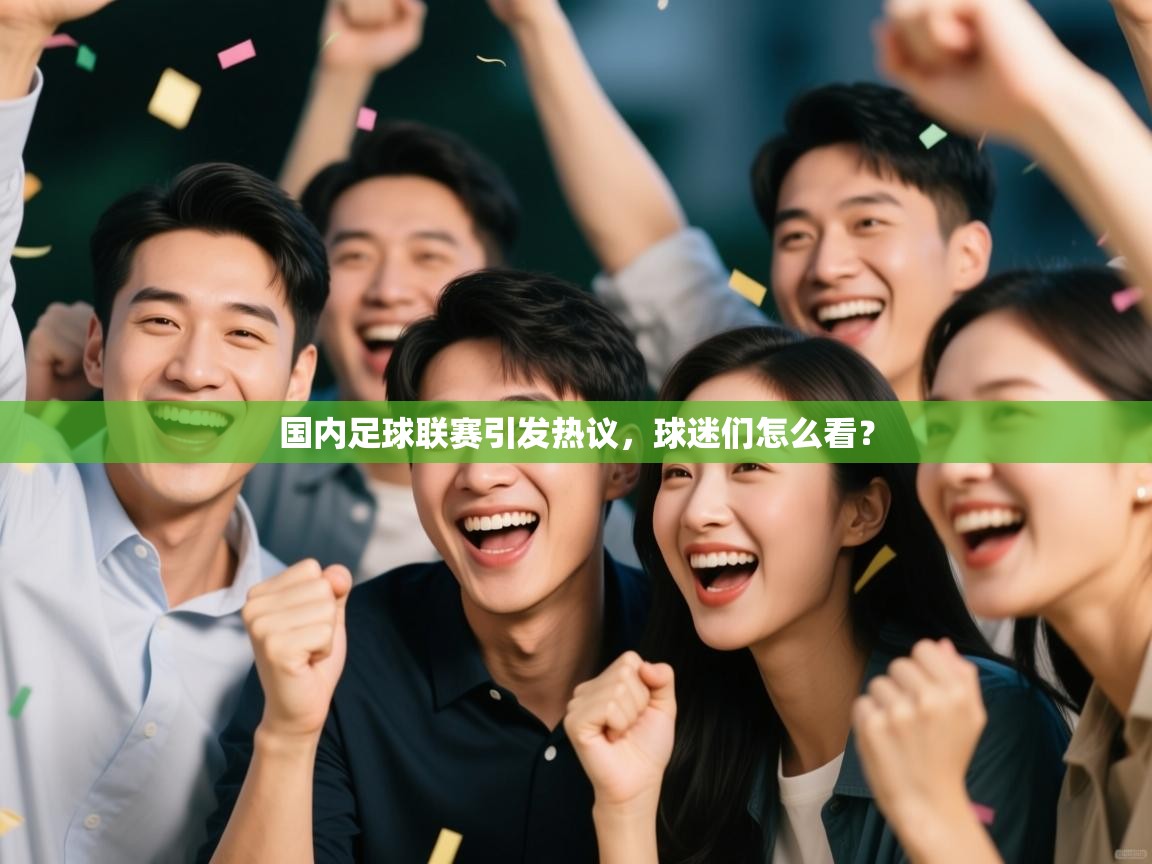 开云体育客服在线咨询-国内足球联赛引发热议，球迷们怎么看？  第2张