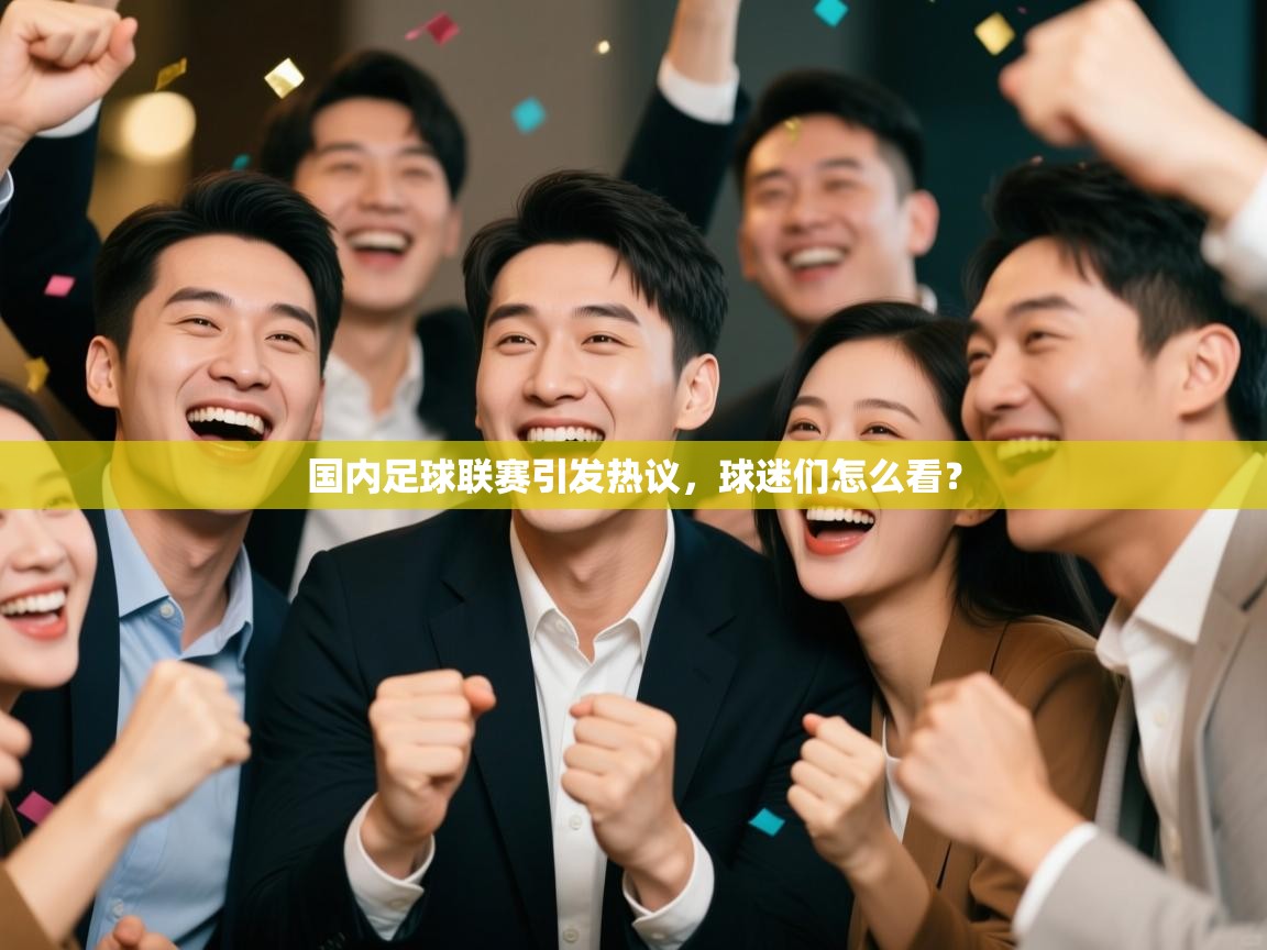 开云体育客服在线咨询-国内足球联赛引发热议，球迷们怎么看？  第1张