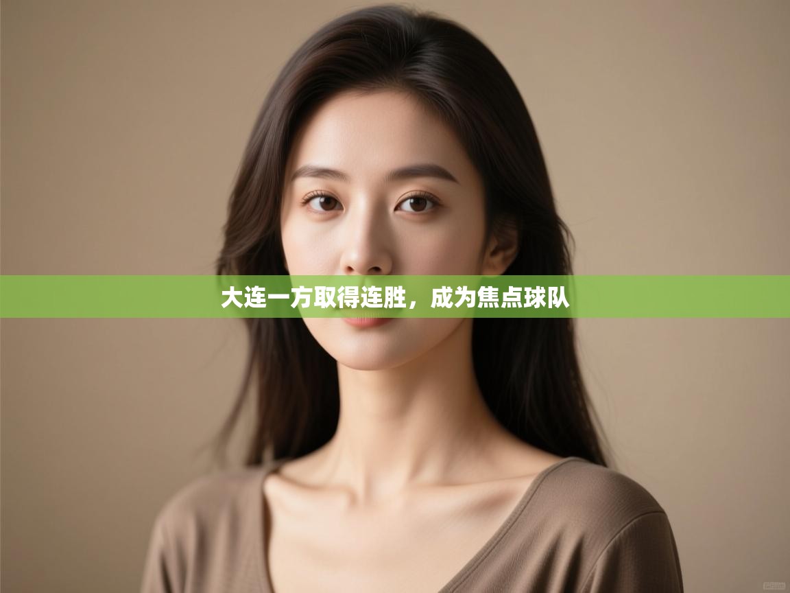 开云体育app官网入口-大连一方取得连胜，成为焦点球队  第2张