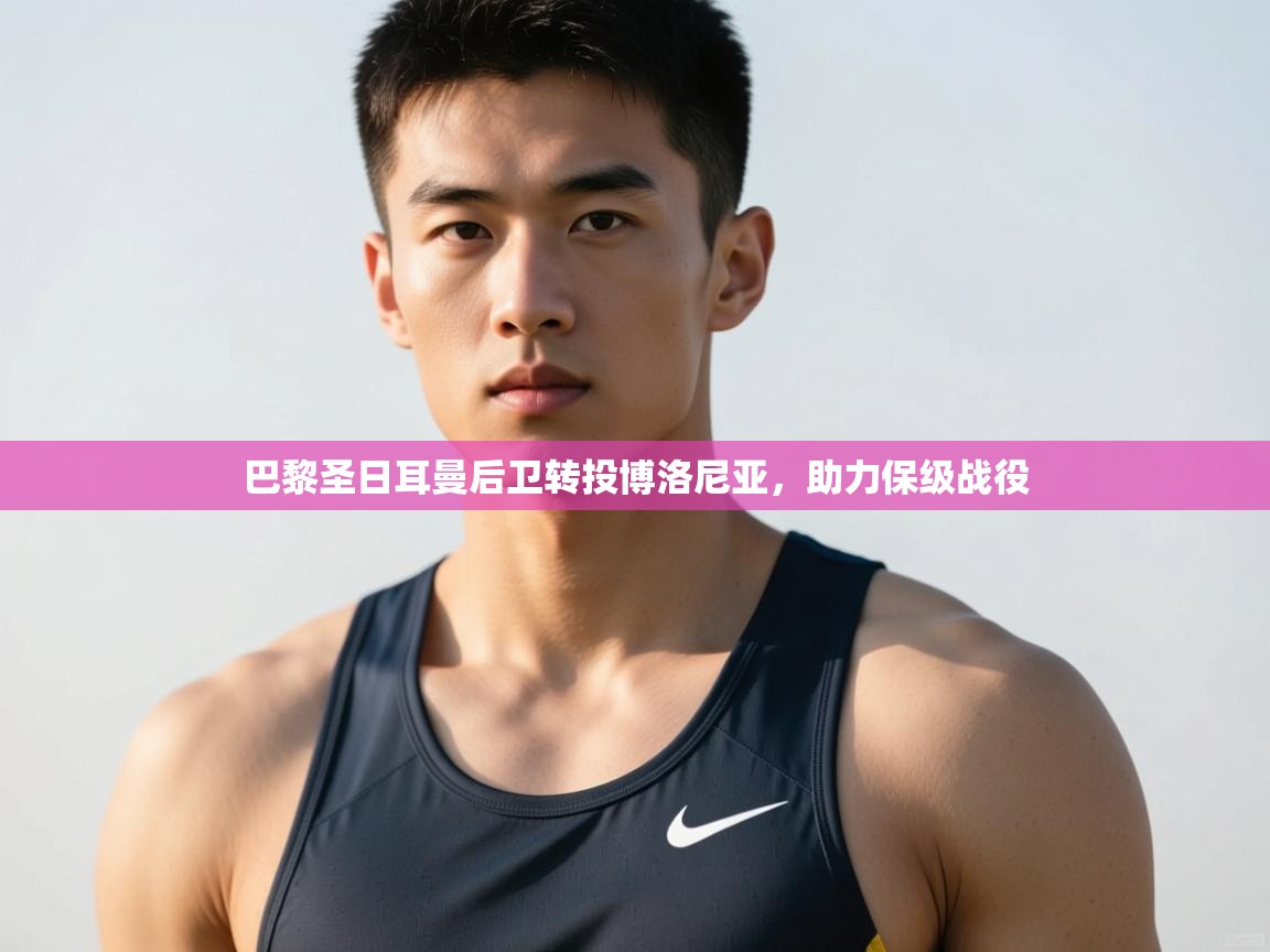 开运体育-巴黎圣日耳曼后卫转投博洛尼亚，助力保级战役  第3张