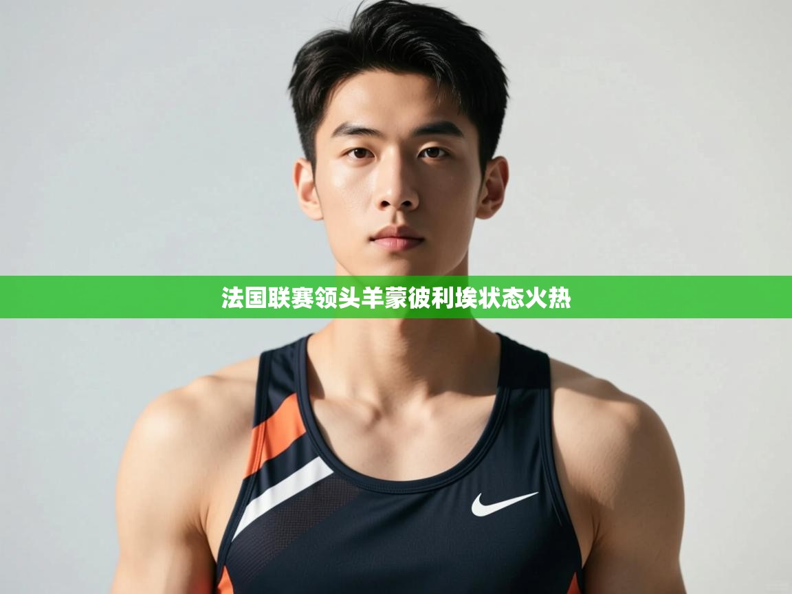 开云体育在线玩-法国联赛领头羊蒙彼利埃状态火热  第1张