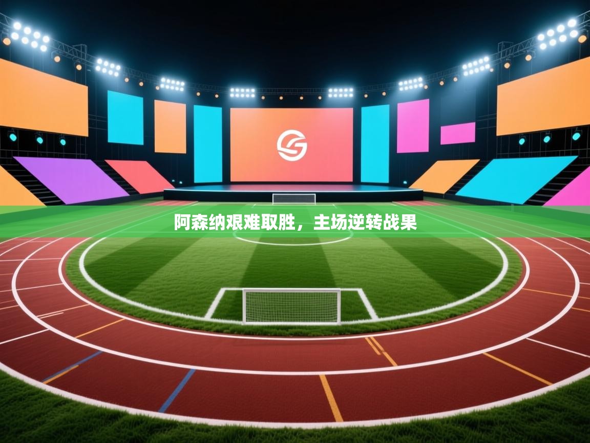 开云数据-阿森纳艰难取胜，主场逆转战果