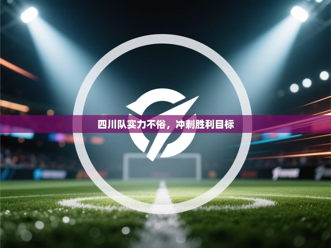 开云体育app下载入口-四川队实力不俗，冲刺胜利目标  第1张