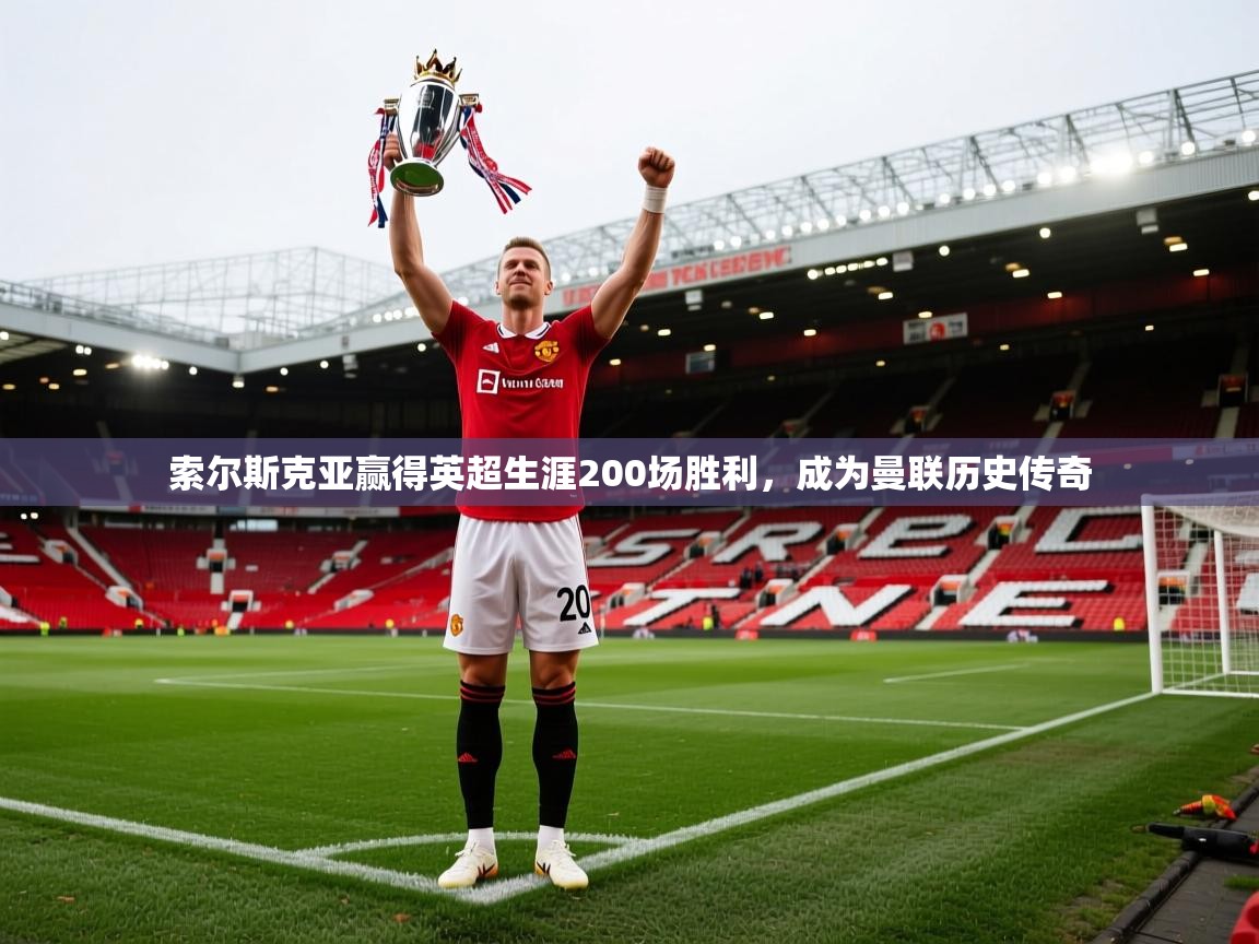 开云体育在线下载-索尔斯克亚赢得英超生涯200场胜利，成为曼联历史传奇