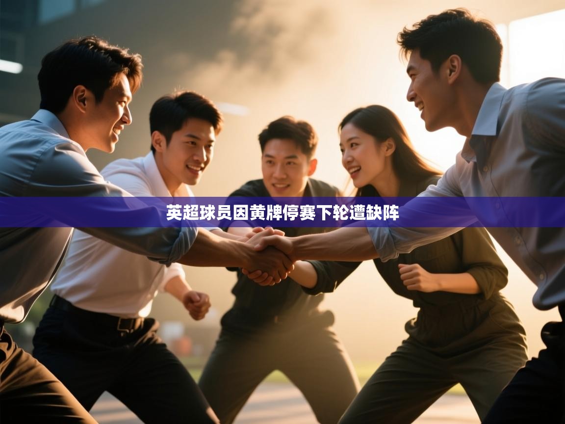 开云体育工单提交入口-英超球员因黄牌停赛下轮遭缺阵 第1张