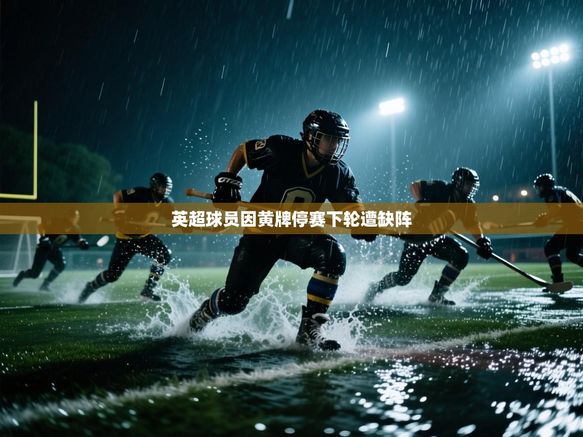 开云体育工单提交入口-英超球员因黄牌停赛下轮遭缺阵 第4张