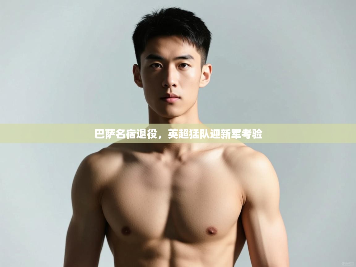 -巴萨名宿退役，英超猛队迎新军考验  第1张