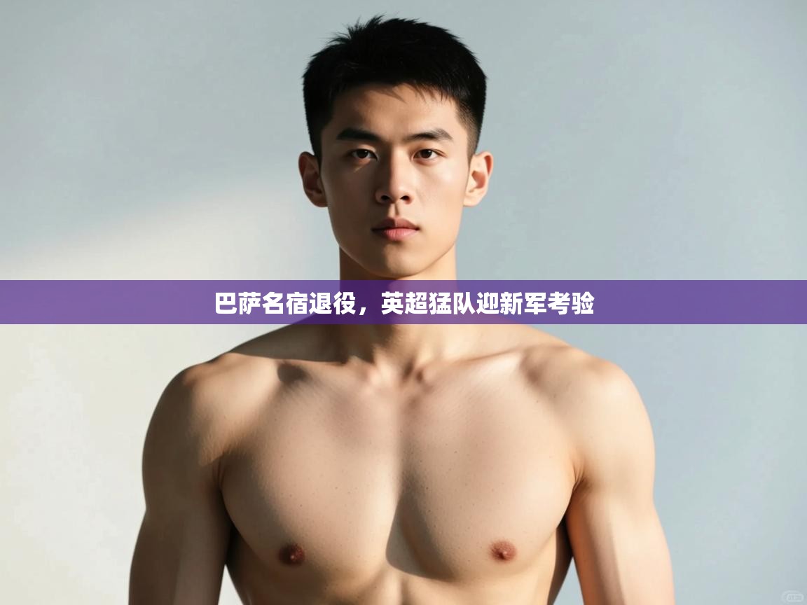 -巴萨名宿退役，英超猛队迎新军考验  第3张