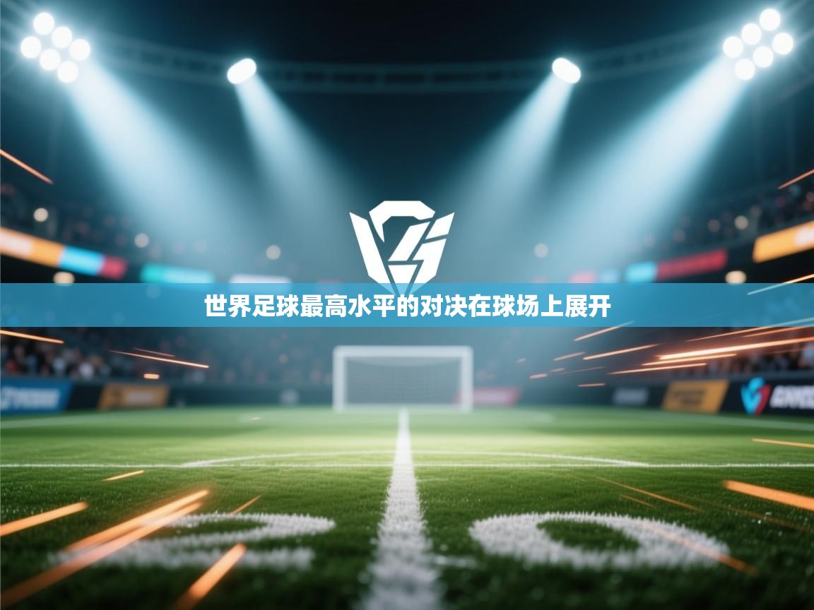 开云体育app投诉-世界足球最高水平的对决在球场上展开  第3张