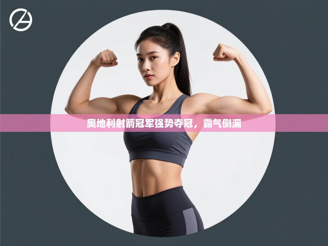 开云体育app下载链接-奥地利射箭冠军强势夺冠，霸气侧漏