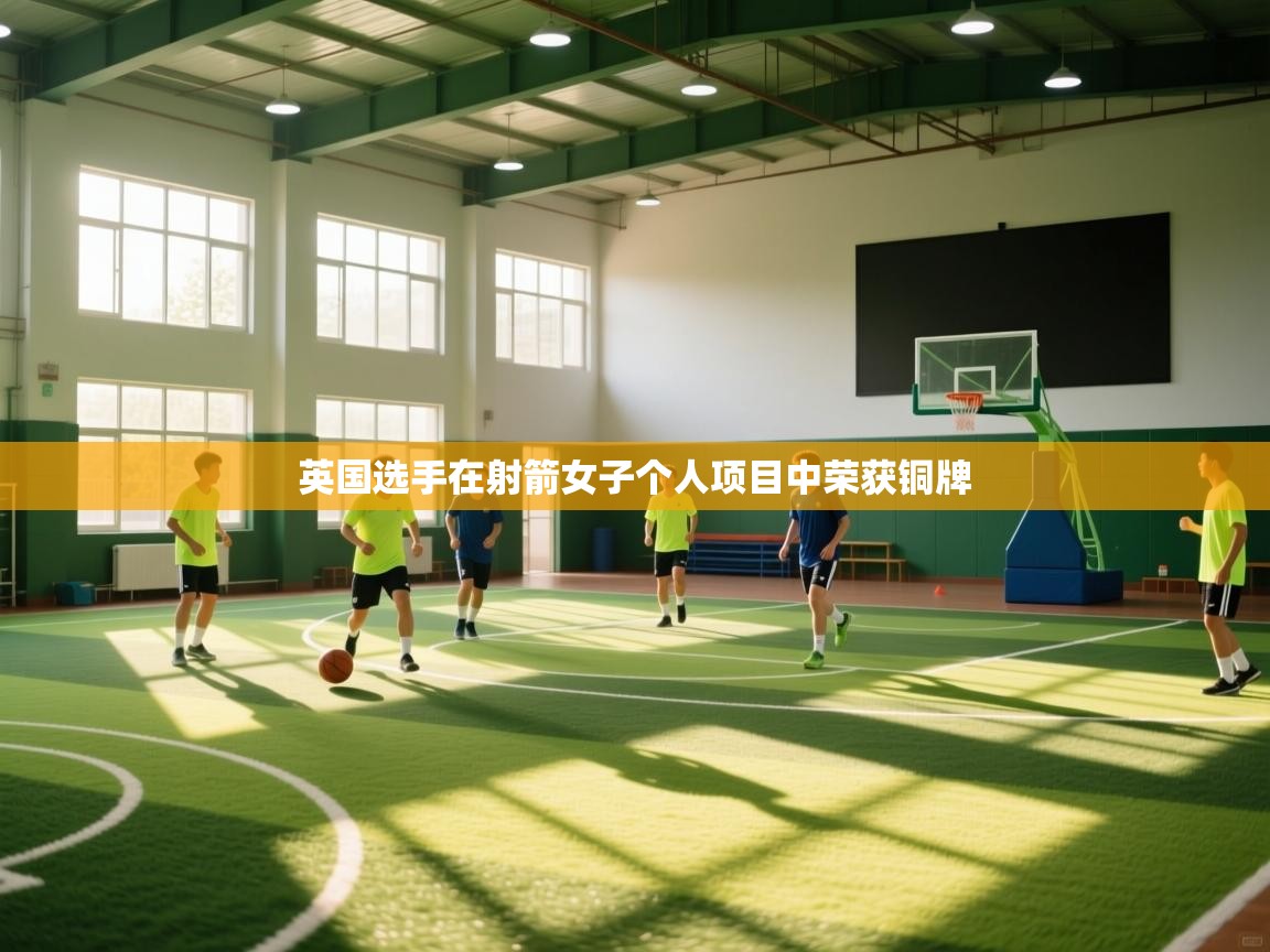 开云kaiyun体育app入口登录官网-英国选手在射箭女子个人项目中荣获铜牌  第4张