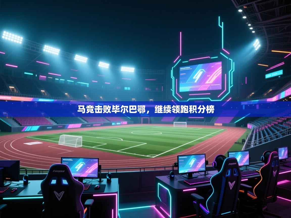 开云官网-马竞击败毕尔巴鄂，继续领跑积分榜  第1张