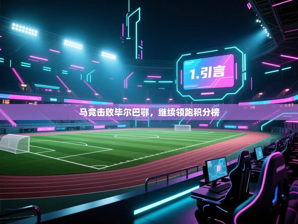 开云官网-马竞击败毕尔巴鄂，继续领跑积分榜  第2张