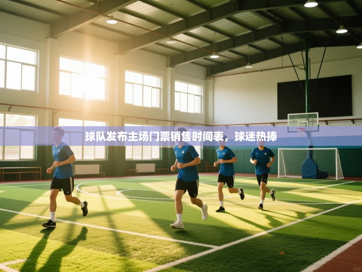 开云体育无法登录解决方案-球队发布主场门票销售时间表，球迷热捧