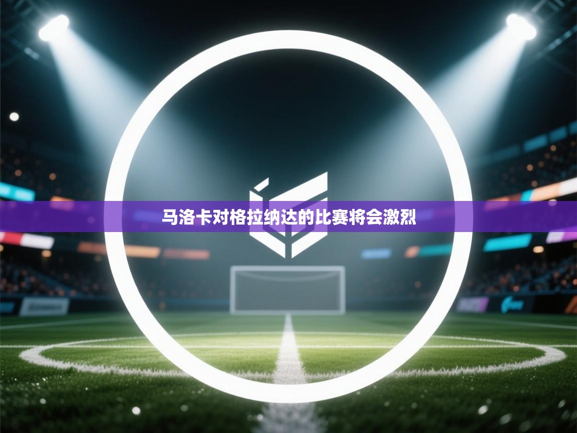 开云kaiyun体育app入口登录官网-马洛卡对格拉纳达的比赛将会激烈  第1张