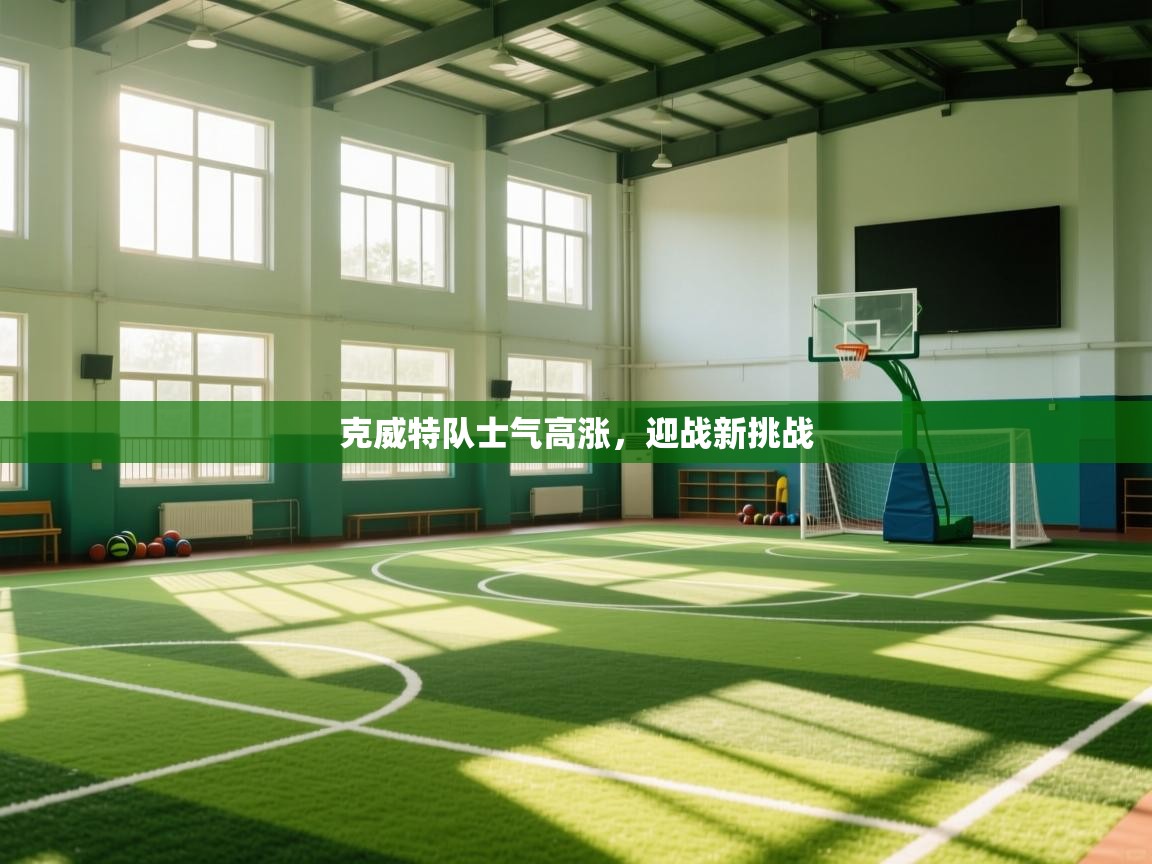 开云体育赛事比分直播-克威特队士气高涨，迎战新挑战