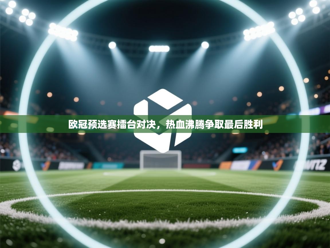 开运体育入口-欧冠预选赛擂台对决，热血沸腾争取最后胜利  第1张