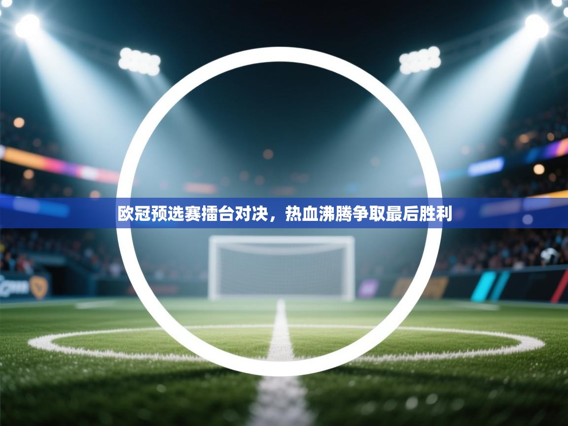 开运体育入口-欧冠预选赛擂台对决，热血沸腾争取最后胜利  第2张