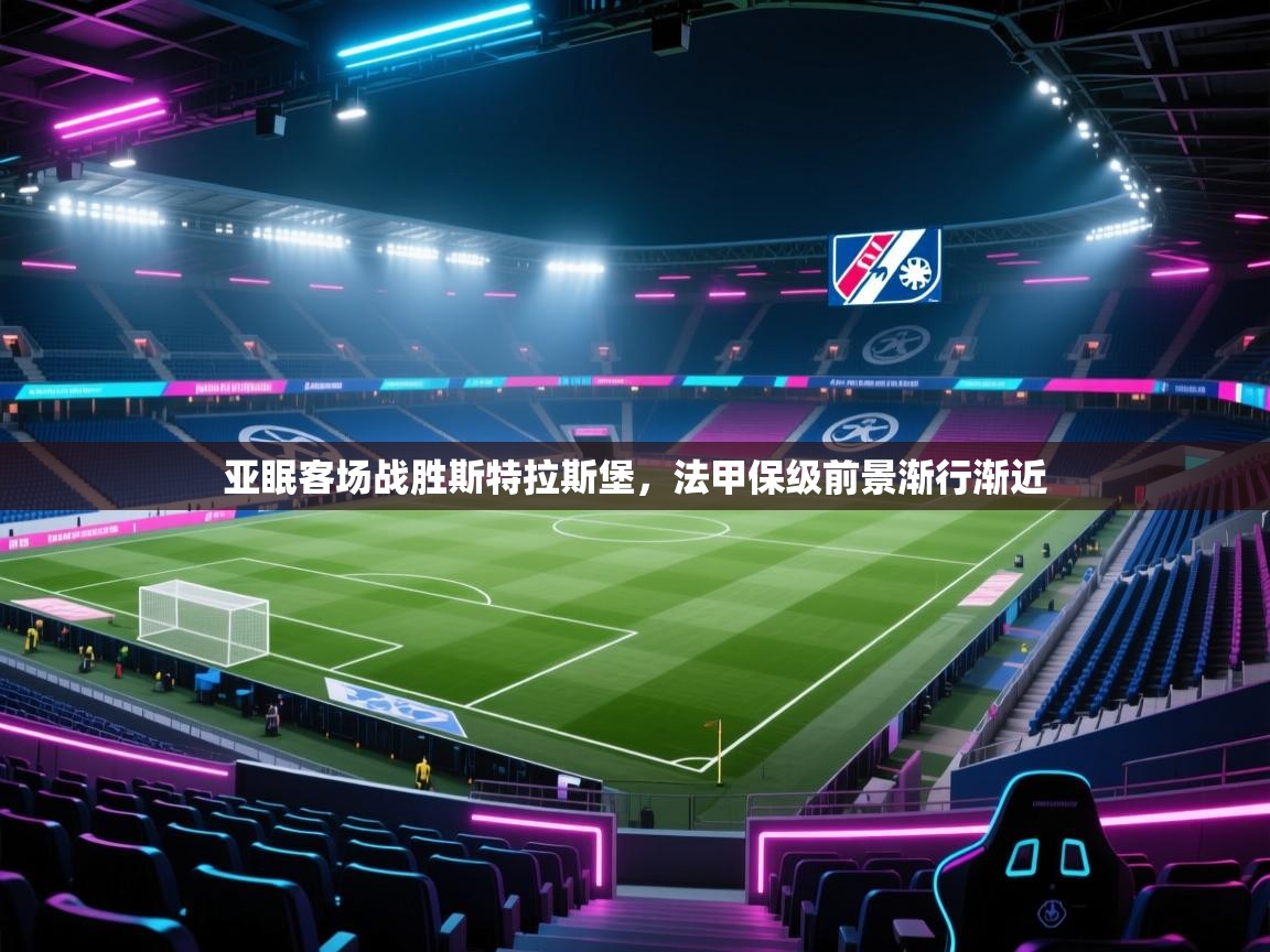 开云体育-亚眠客场战胜斯特拉斯堡，法甲保级前景渐行渐近  第3张