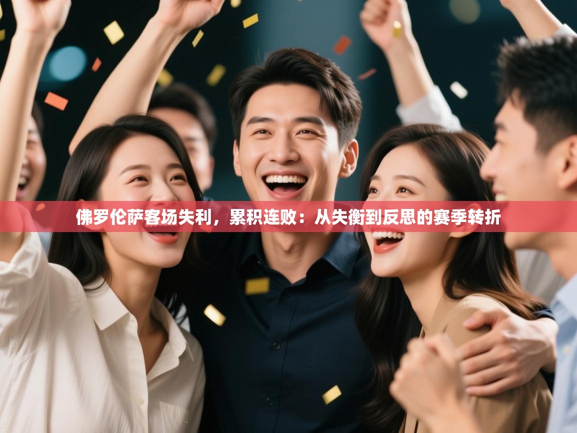 开云体育直播-佛罗伦萨客场失利，累积连败：从失衡到反思的赛季转折