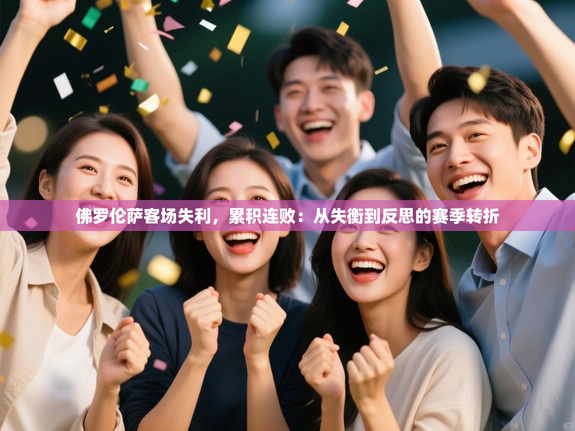 开云体育直播-佛罗伦萨客场失利，累积连败：从失衡到反思的赛季转折  第3张