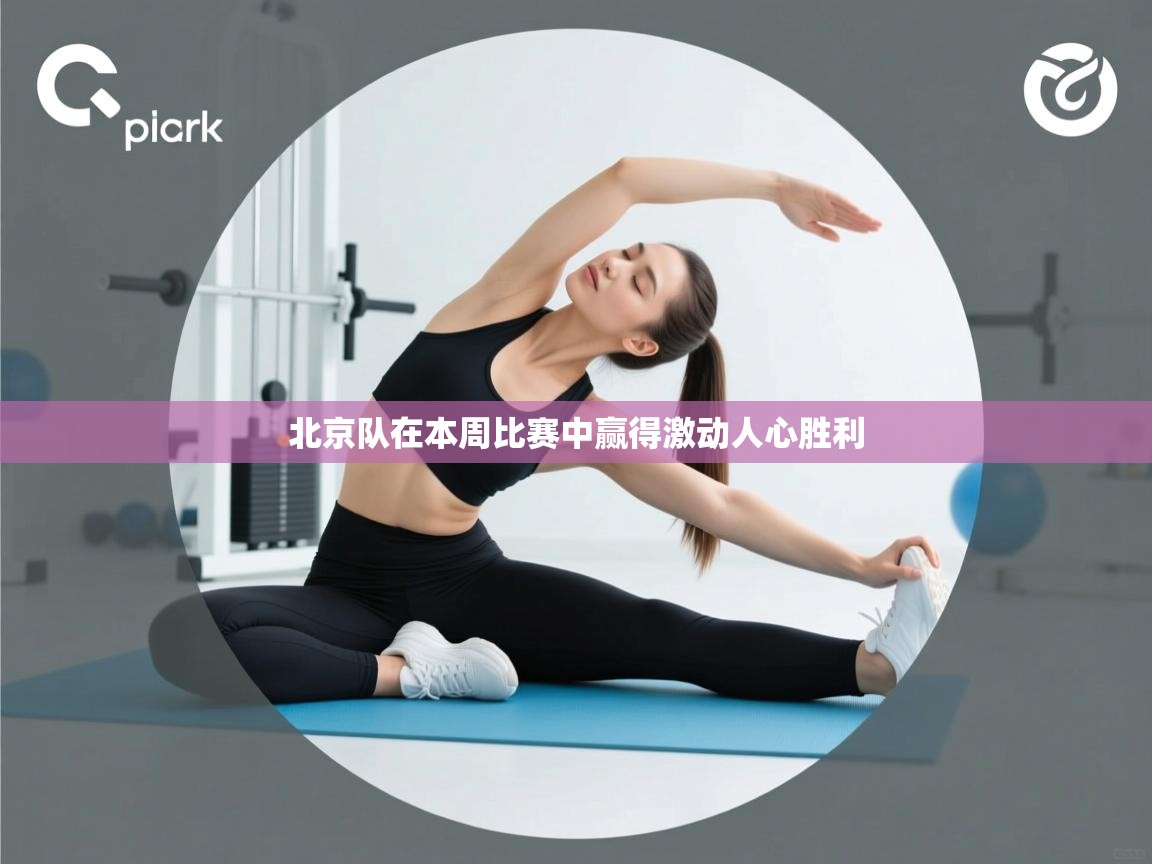 云开体育入口-北京队在本周比赛中赢得激动人心胜利