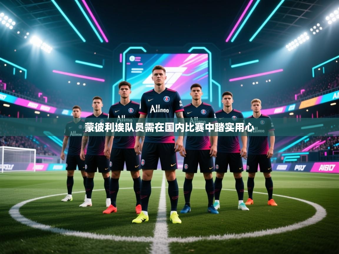 云开体育app登录入口-蒙彼利埃队员需在国内比赛中踏实用心  第2张