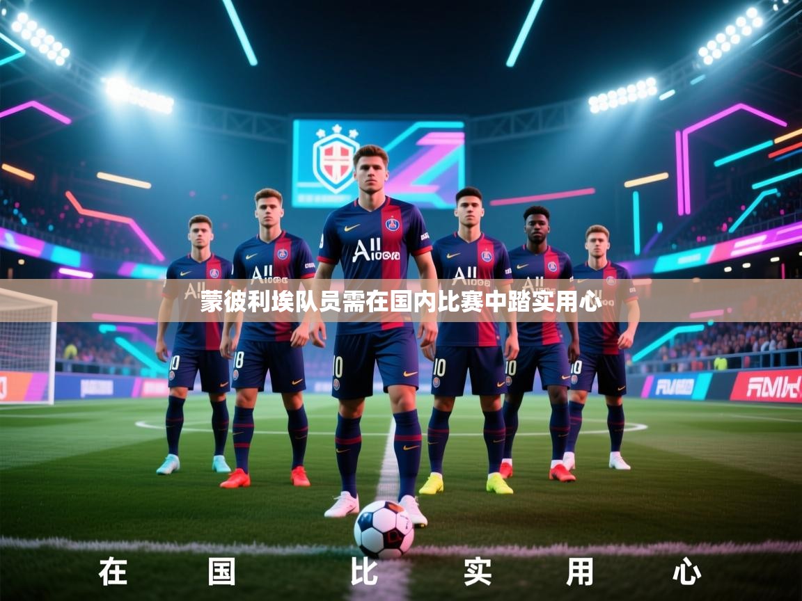 云开体育app登录入口-蒙彼利埃队员需在国内比赛中踏实用心  第3张