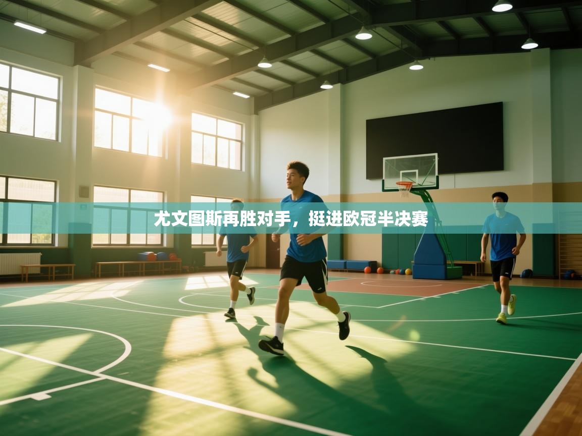 云开体育官方app下载-尤文图斯再胜对手，挺进欧冠半决赛  第1张