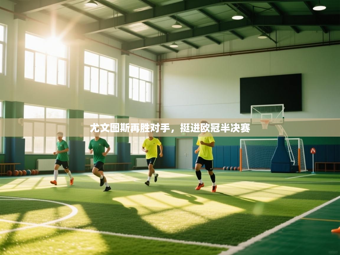 云开体育官方app下载-尤文图斯再胜对手，挺进欧冠半决赛  第2张