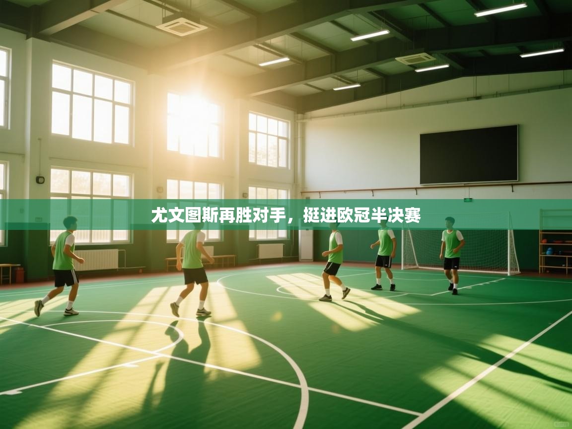 云开体育官方app下载-尤文图斯再胜对手，挺进欧冠半决赛  第4张