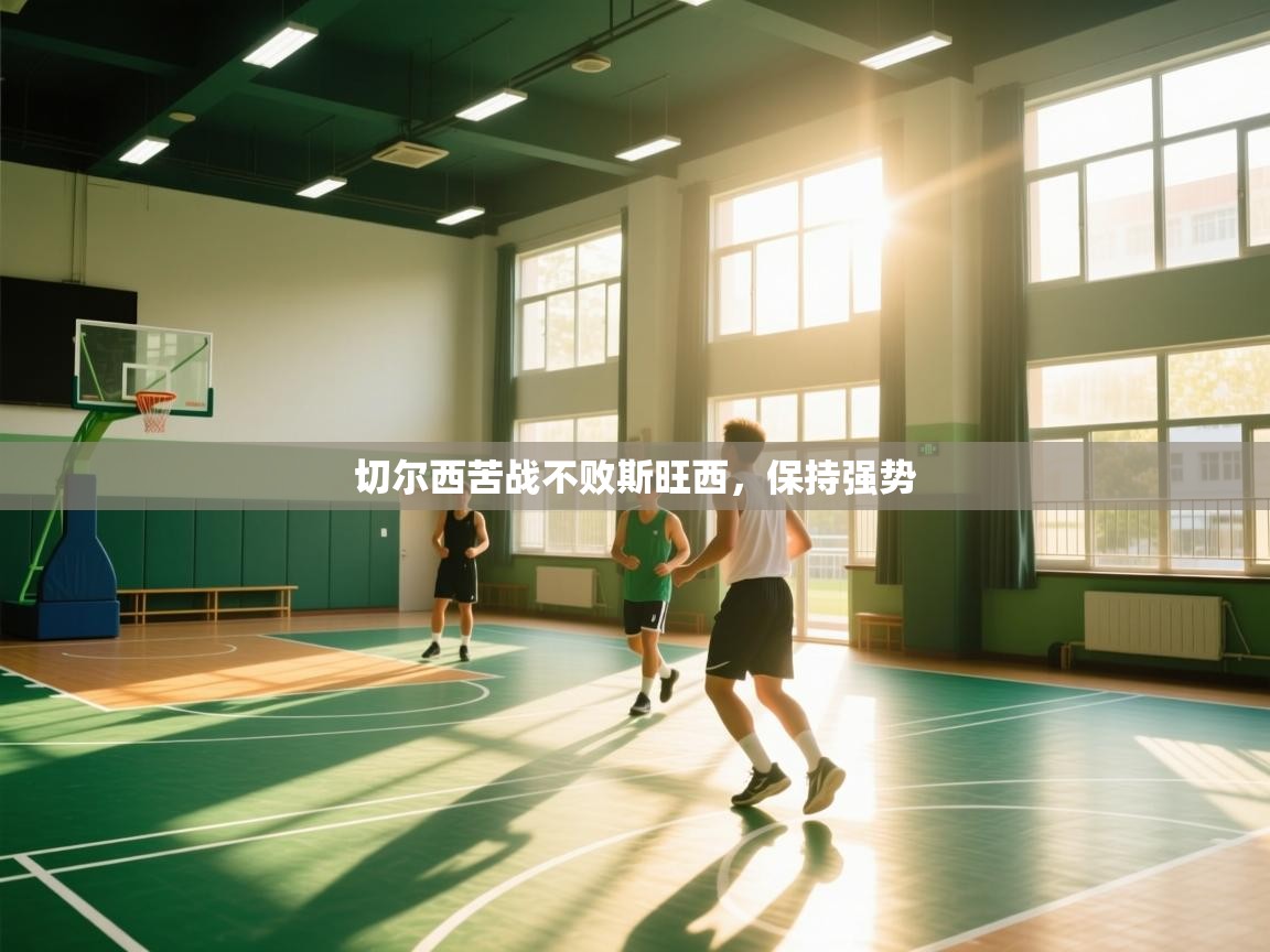 开云体育客服在线咨询-切尔西苦战不败斯旺西，保持强势  第3张