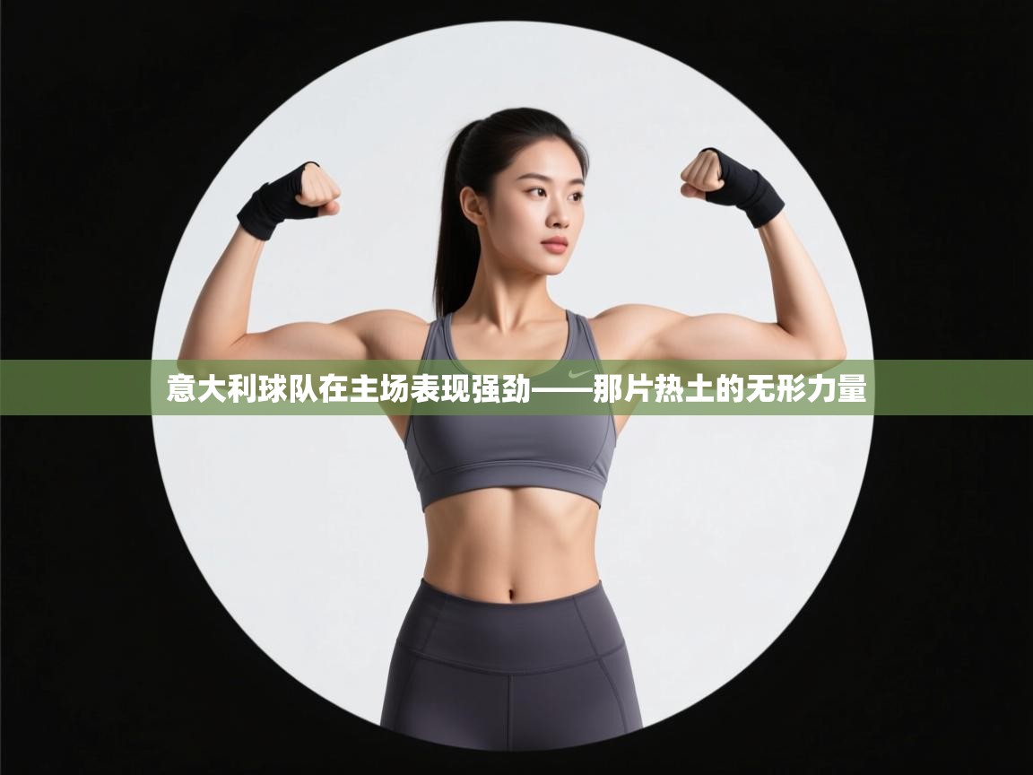 开云体育联赛专题页-意大利球队在主场表现强劲——那片热土的无形力量  第1张