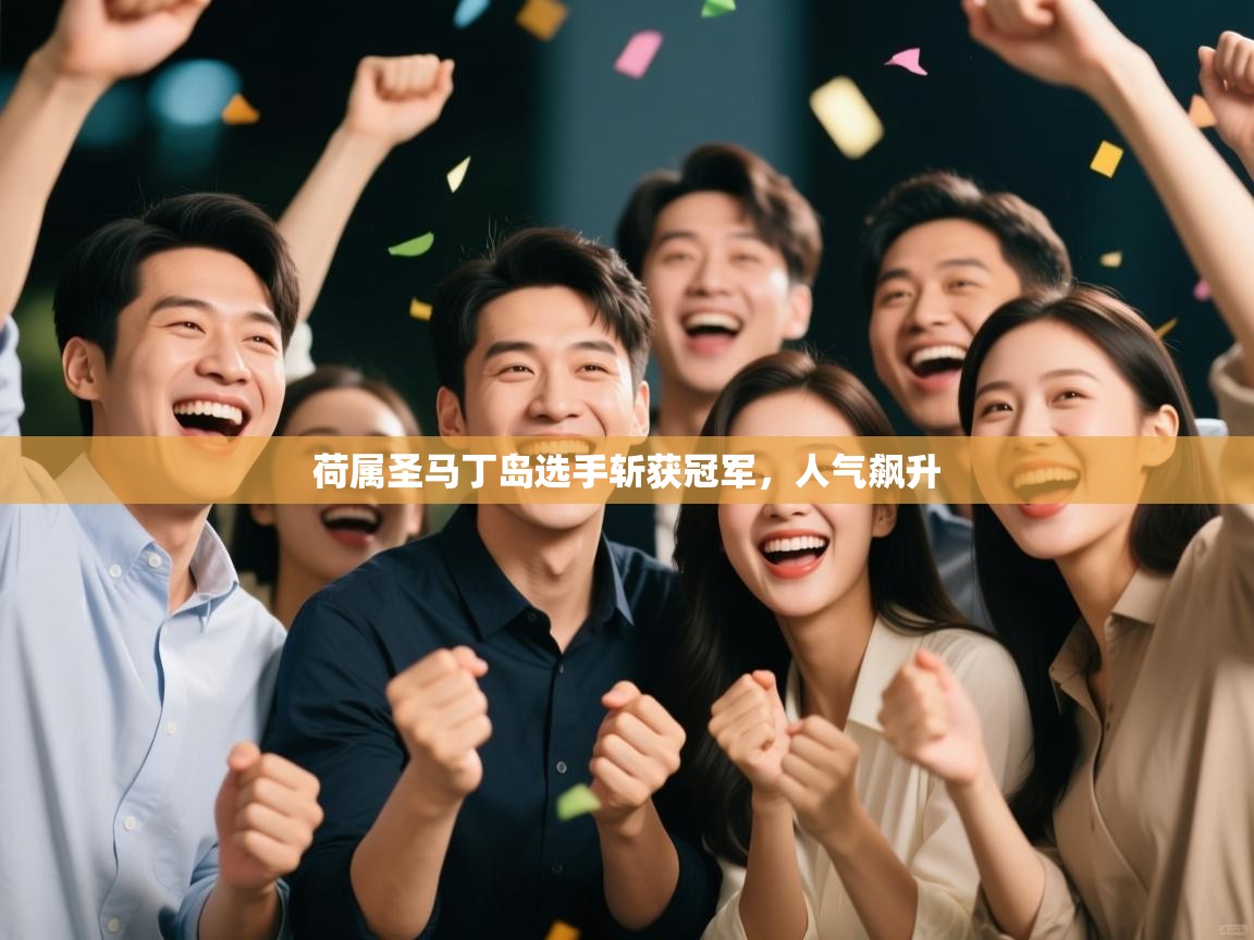 开云体育app安装-荷属圣马丁岛选手斩获冠军，人气飙升  第3张