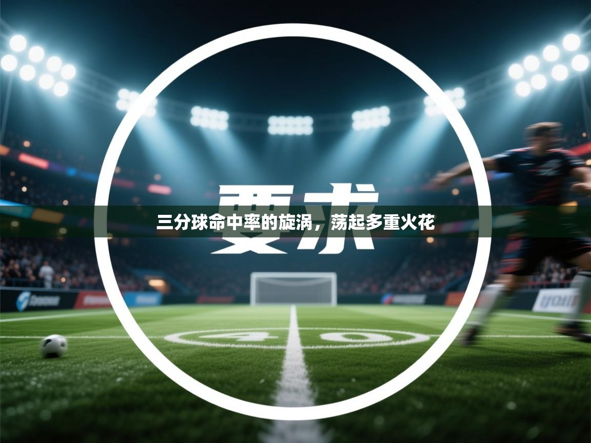 开云体育app官网网页登录入口-三分球命中率的旋涡，荡起多重火花  第2张