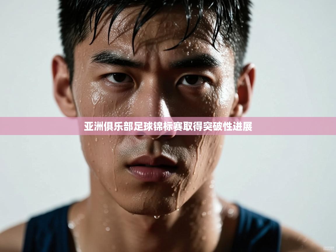 开云直播-亚洲俱乐部足球锦标赛取得突破性进展  第2张